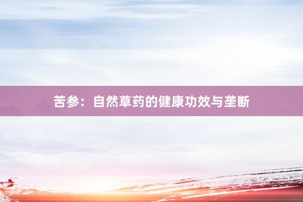苦参：自然草药的健康功效与垄断