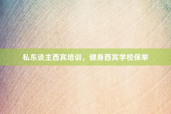 私东谈主西宾培训,健身西宾学校保举