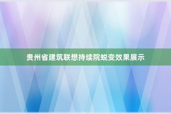 贵州省建筑联想持续院蜕变效果展示